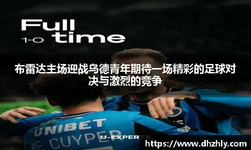 布雷达主场迎战乌德青年期待一场精彩的足球对决与激烈的竞争