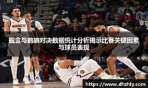 掘金与鹈鹕对决数据统计分析揭示比赛关键因素与球员表现