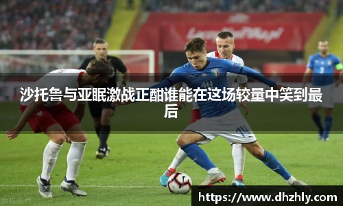 沙托鲁与亚眠激战正酣谁能在这场较量中笑到最后