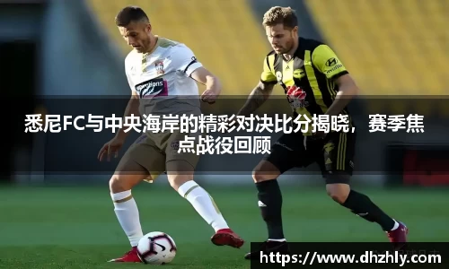 悉尼FC与中央海岸的精彩对决比分揭晓，赛季焦点战役回顾
