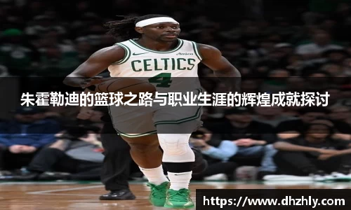 朱霍勒迪的篮球之路与职业生涯的辉煌成就探讨