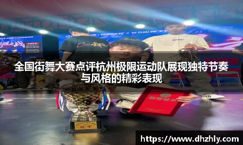 全国街舞大赛点评杭州极限运动队展现独特节奏与风格的精彩表现