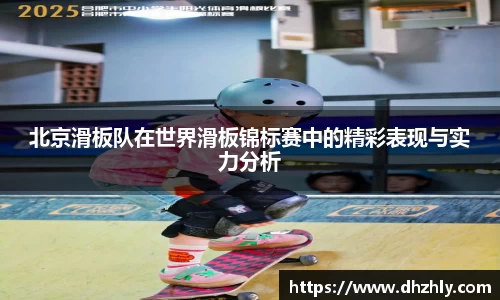 北京滑板队在世界滑板锦标赛中的精彩表现与实力分析