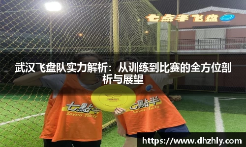 武汉飞盘队实力解析：从训练到比赛的全方位剖析与展望